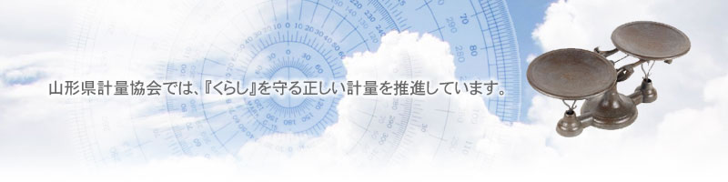 山形県計量協会では、『くらし』を守る正しい計量を推進しています。